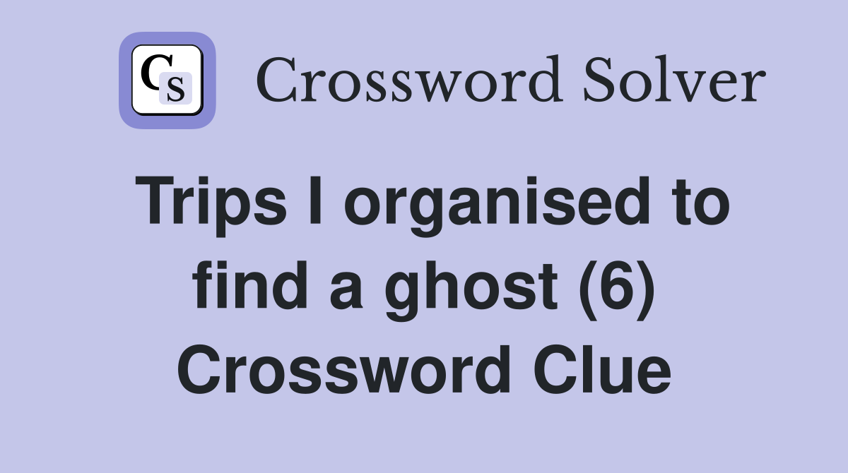 Trips I organised to find a ghost (6) Crossword Clue
