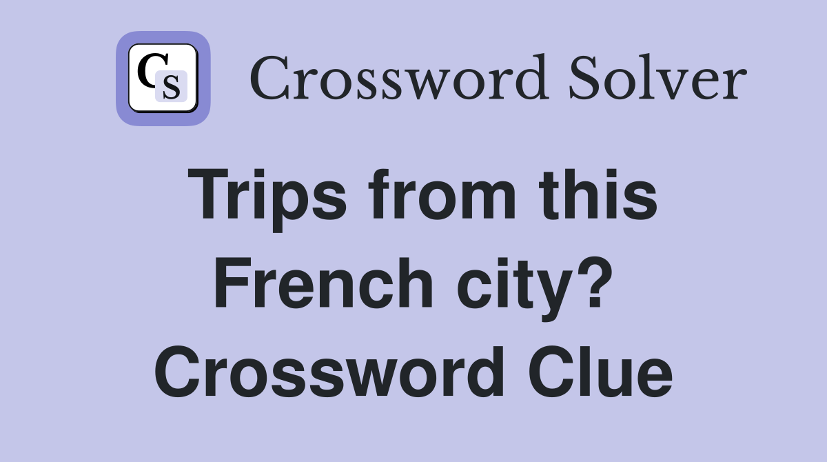 Trips from this French city? Crossword Clue