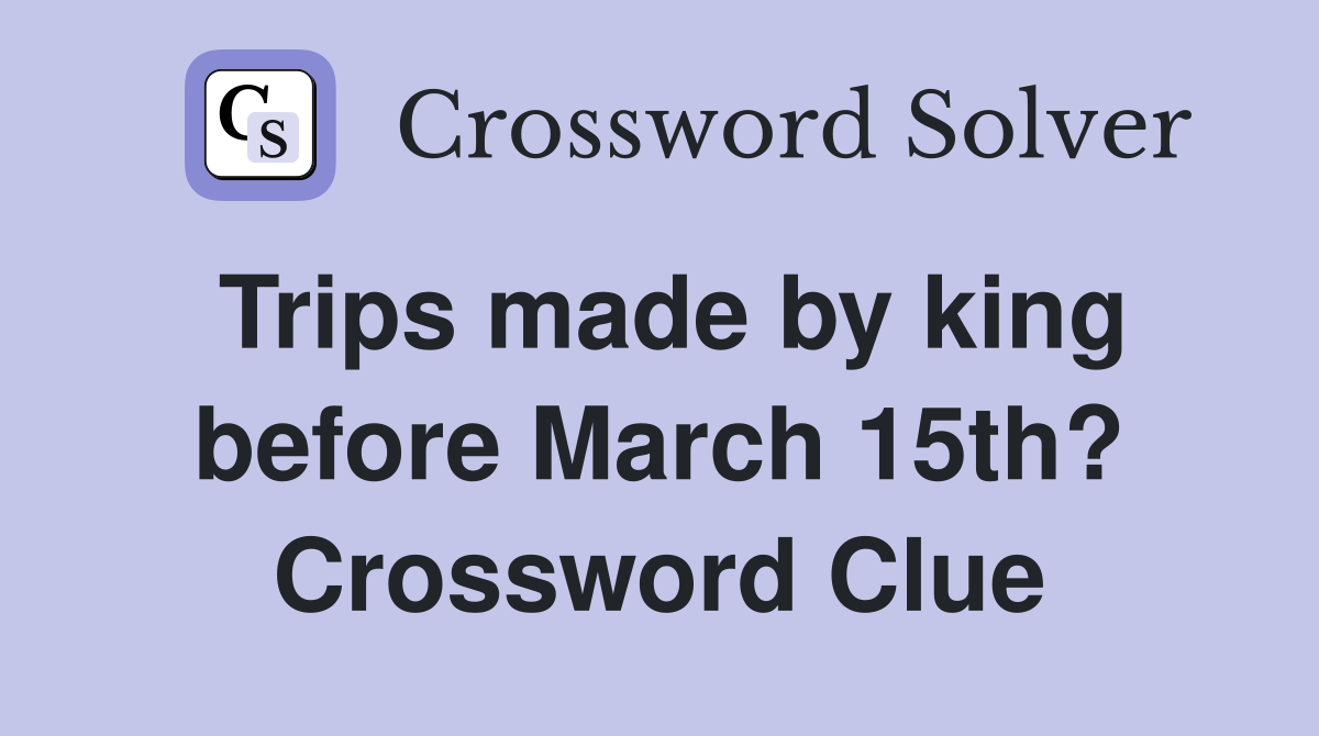 Trips made by king before March 15th? Crossword Clue