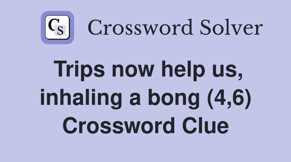 Trips now help us, inhaling a bong (4,6) Crossword Clue