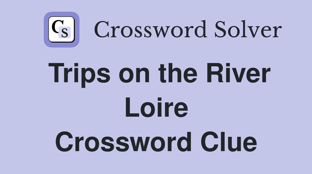 Trips on the River Loire Crossword Clue