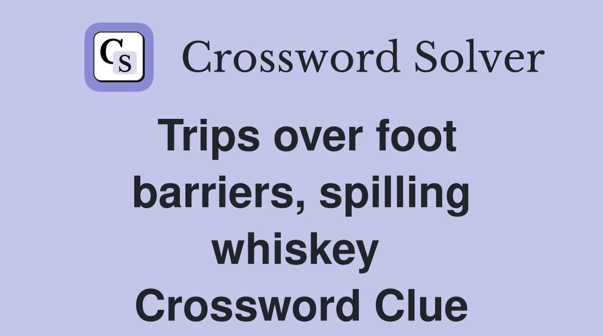 Trips over foot barriers, spilling whiskey  Crossword Clue