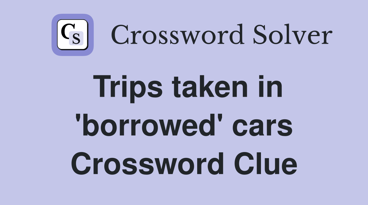Trips taken in 'borrowed' cars Crossword Clue