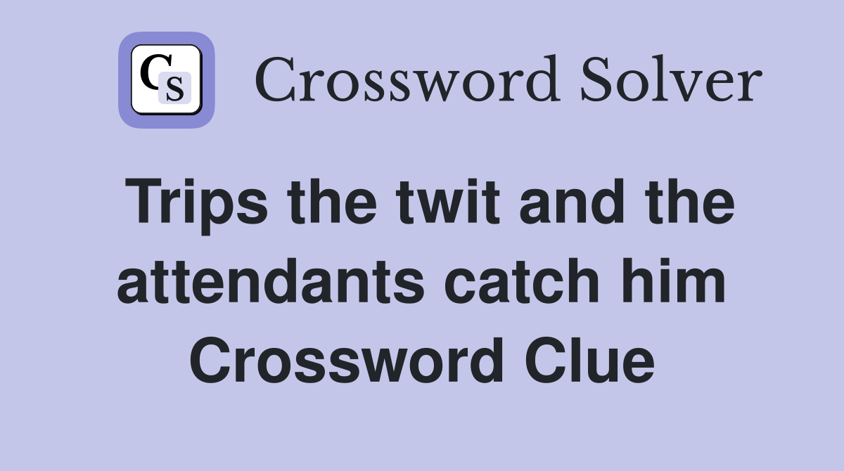 Trips the twit and the attendants catch him Crossword Clue