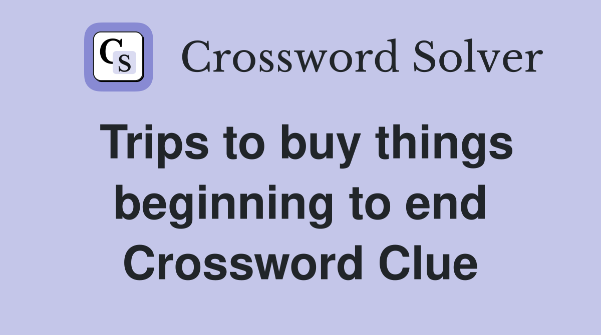 Trips to buy things beginning to end Crossword Clue