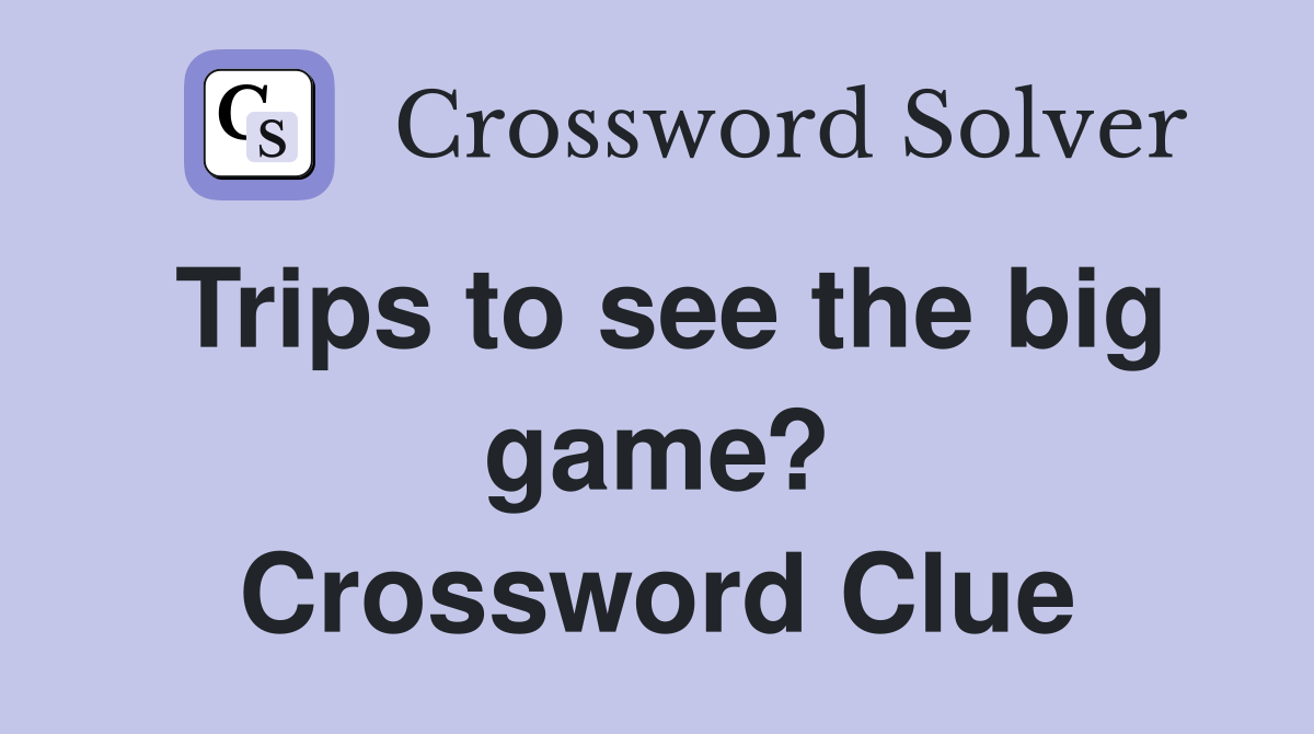 Trips to see the big game? Crossword Clue