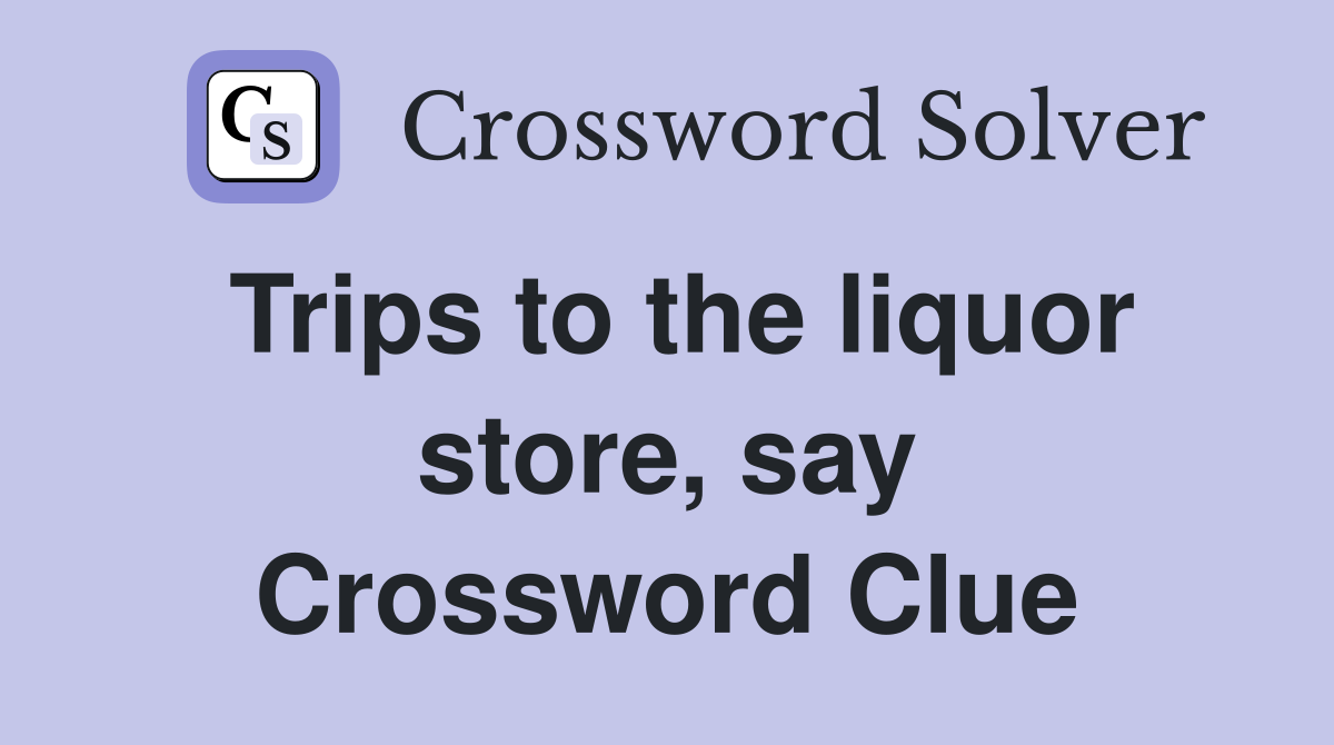 Trips to the liquor store, say Crossword Clue