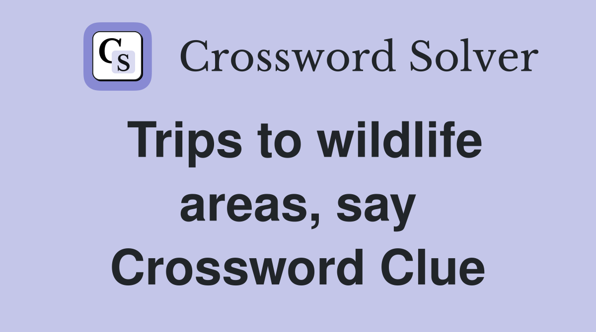 Trips to wildlife areas, say Crossword Clue