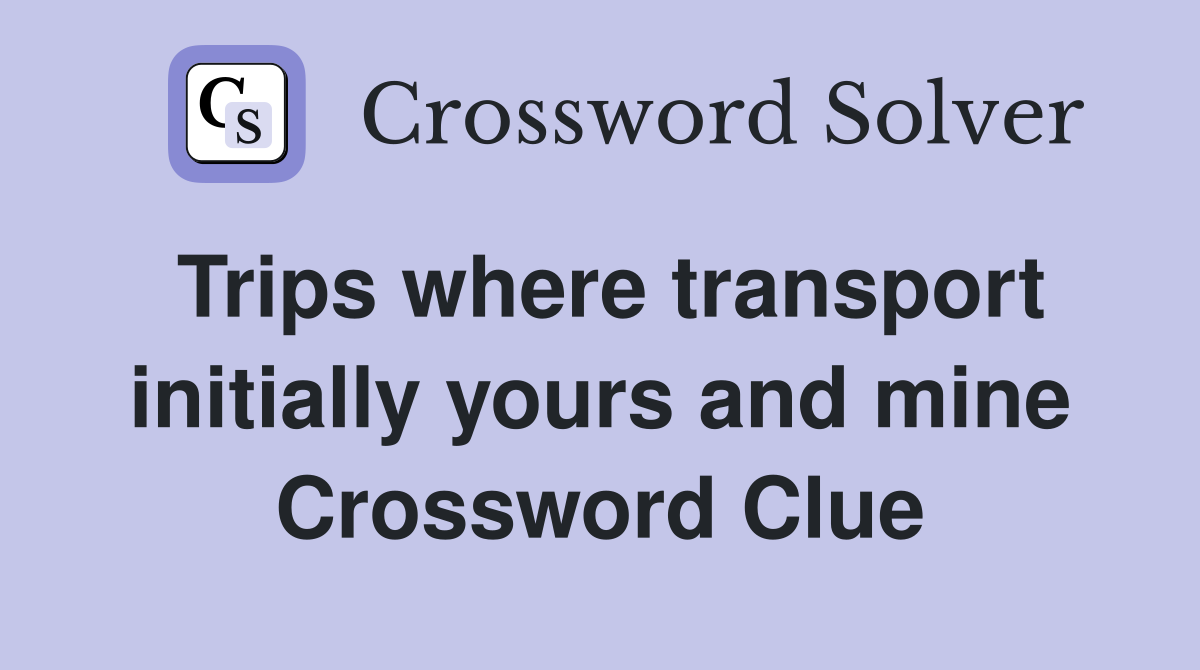 Trips where transport initially yours and mine Crossword Clue