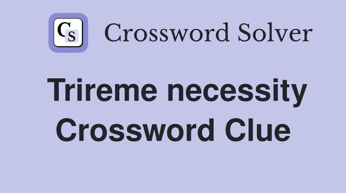 Trireme necessity Crossword Clue