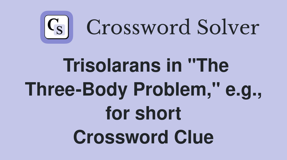 Trisolarans in "The Three-Body Problem," e.g., for short Crossword Clue