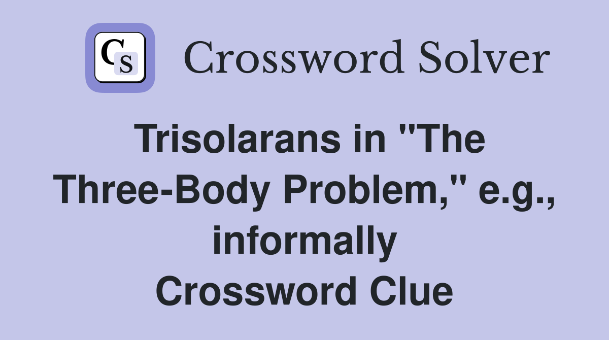 Trisolarans in "The Three-Body Problem," e.g., informally Crossword Clue