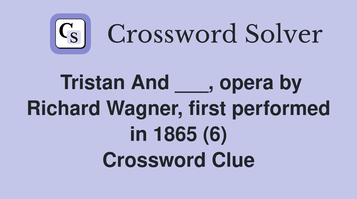 Tristan And ___, opera by Richard Wagner, first performed in 1865 (6) Crossword Clue