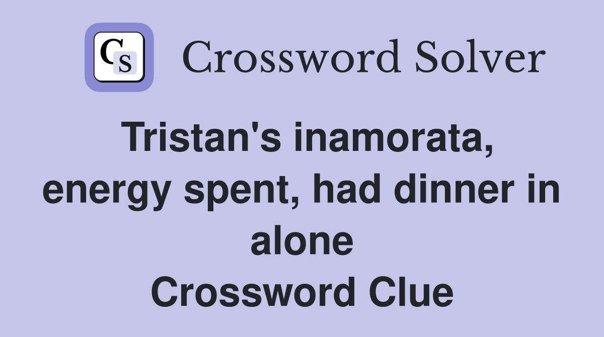 Tristan's inamorata, energy spent, had dinner in alone Crossword Clue