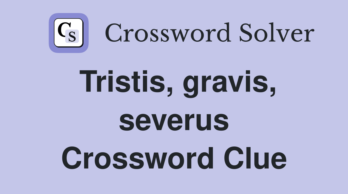 Tristis, gravis, severus Crossword Clue