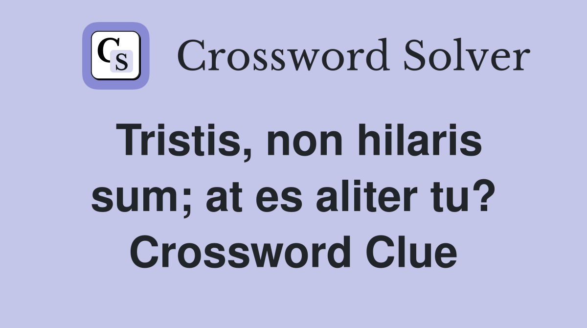 Tristis, non hilaris sum; at es aliter tu? Crossword Clue