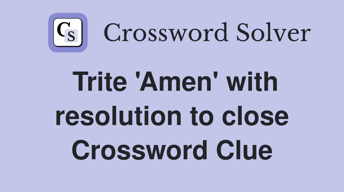Trite 'Amen' with resolution to close Crossword Clue