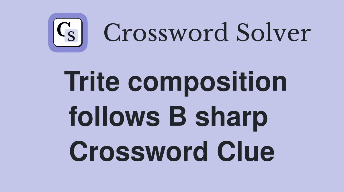 Trite composition follows B sharp  Crossword Clue