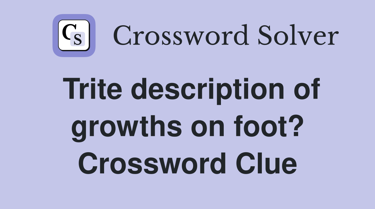 Trite description of growths on foot? Crossword Clue