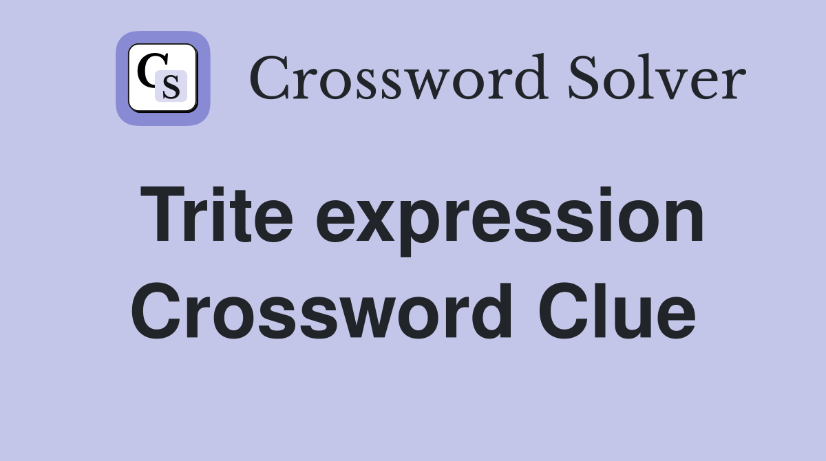 Trite expression Crossword Clue