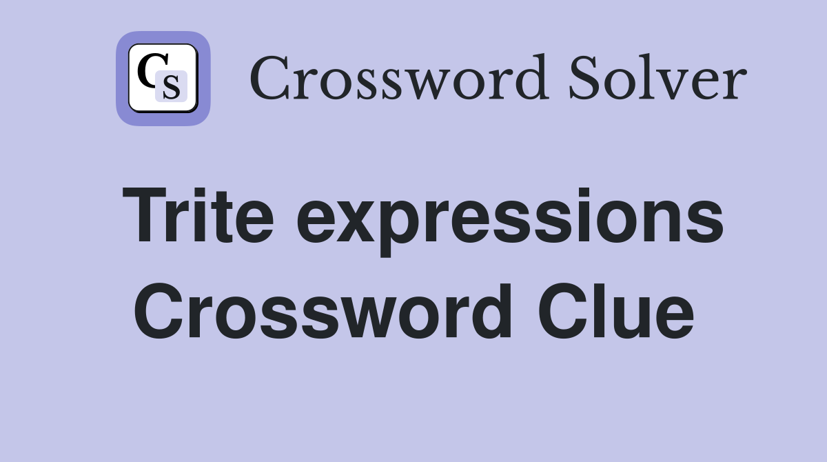 Trite expressions Crossword Clue