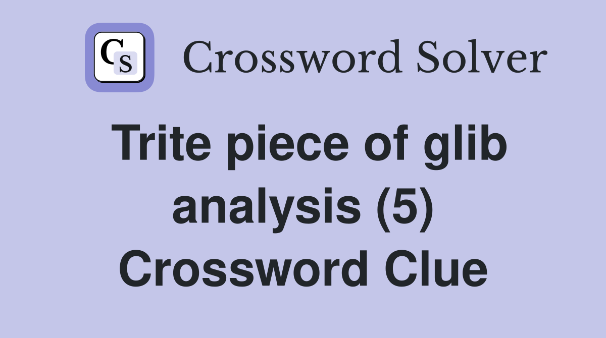 Trite piece of glib analysis (5) Crossword Clue