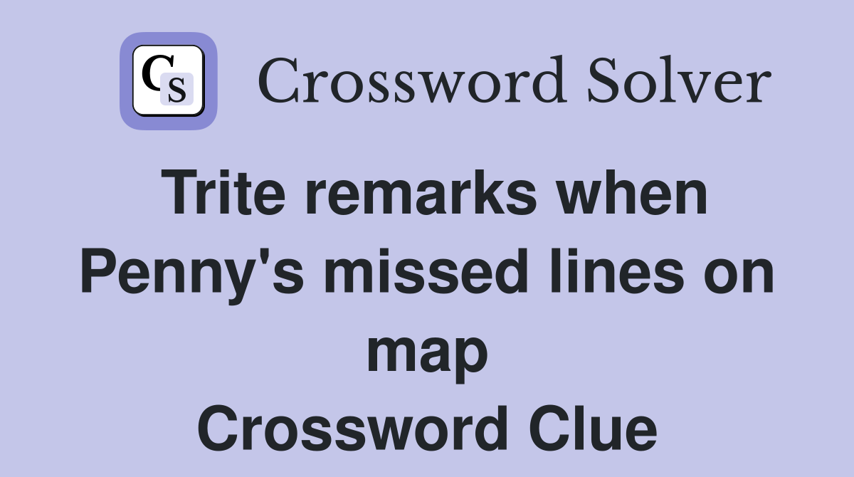 Trite remarks when Penny's missed lines on map Crossword Clue