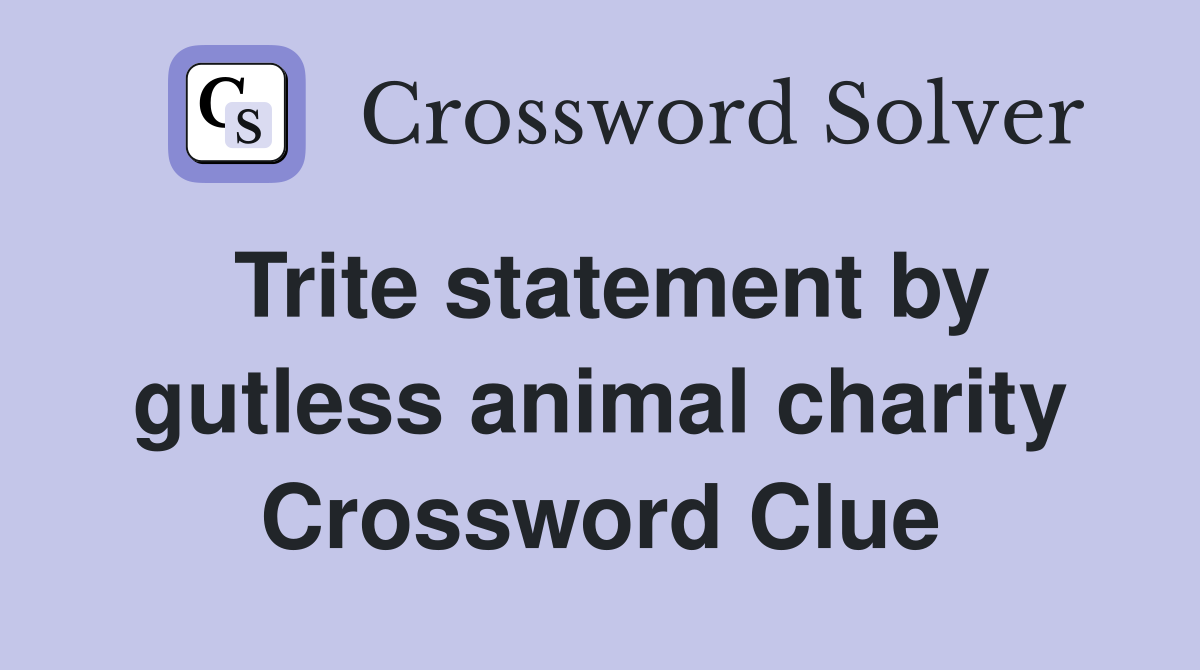Trite statement by gutless animal charity Crossword Clue