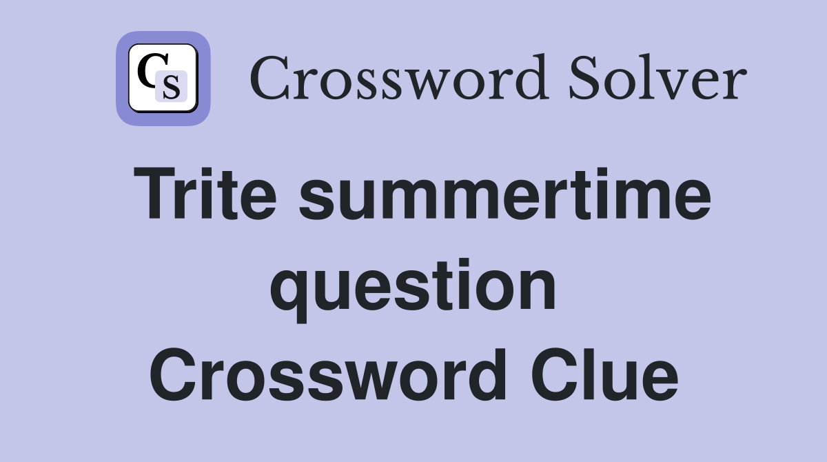 Trite summertime question Crossword Clue