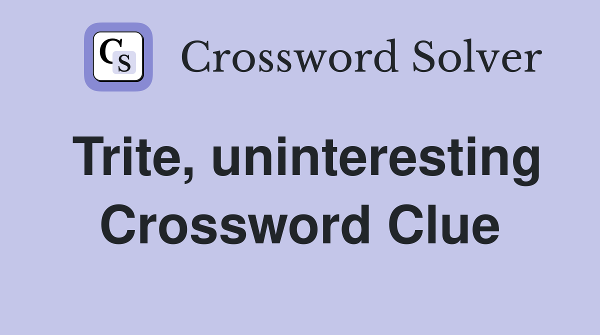 Trite, uninteresting Crossword Clue