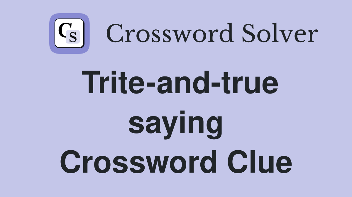 Trite-and-true saying Crossword Clue