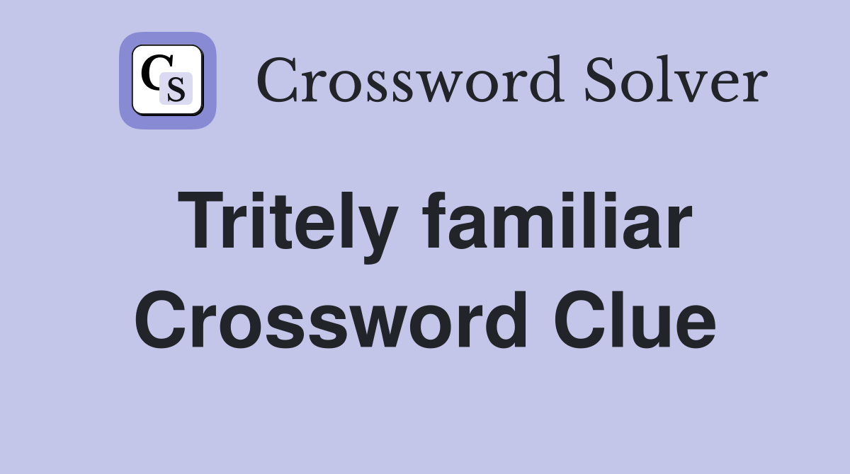 Tritely familiar Crossword Clue