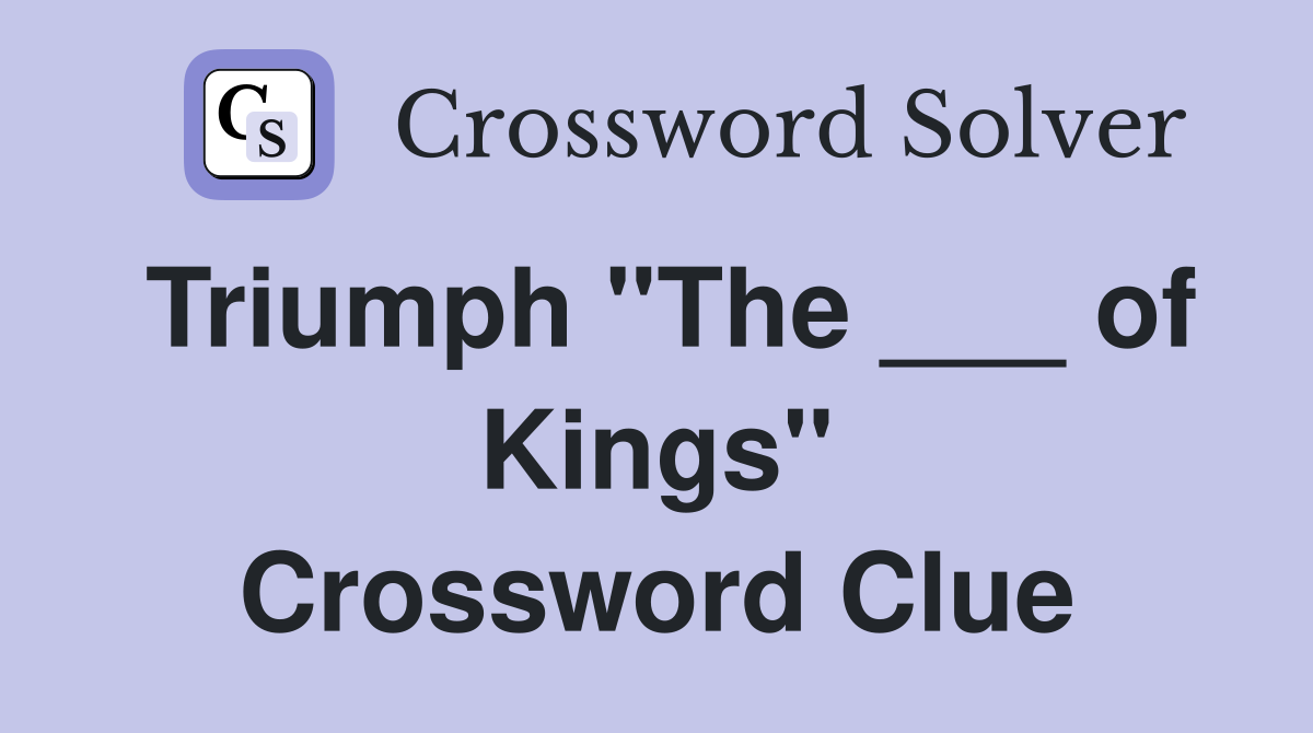 Triumph "The ___ of Kings" Crossword Clue