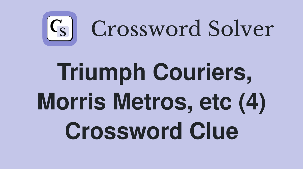 Triumph Couriers, Morris Metros, etc (4) Crossword Clue