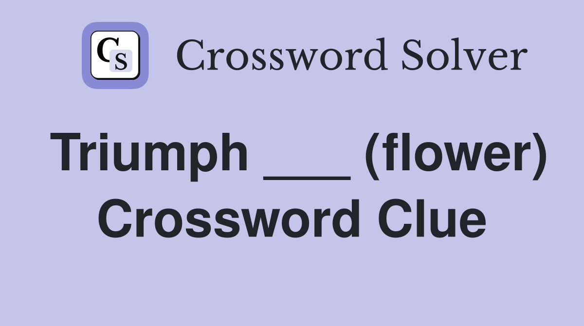 Triumph ___ (flower) Crossword Clue