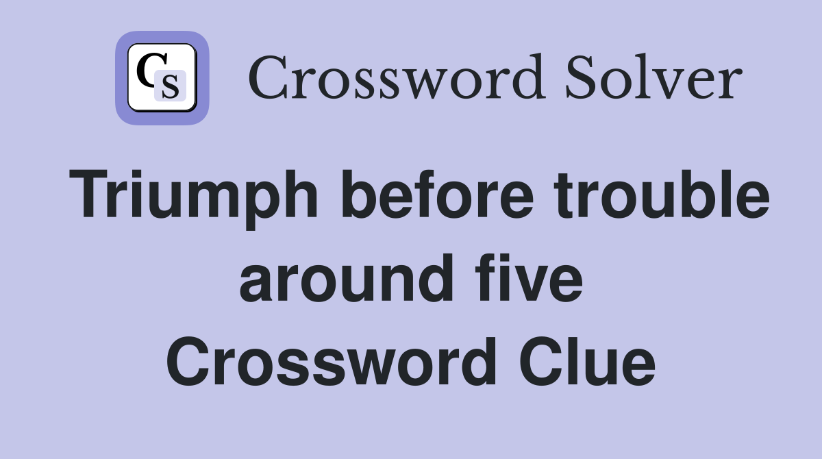 Triumph before trouble around five Crossword Clue