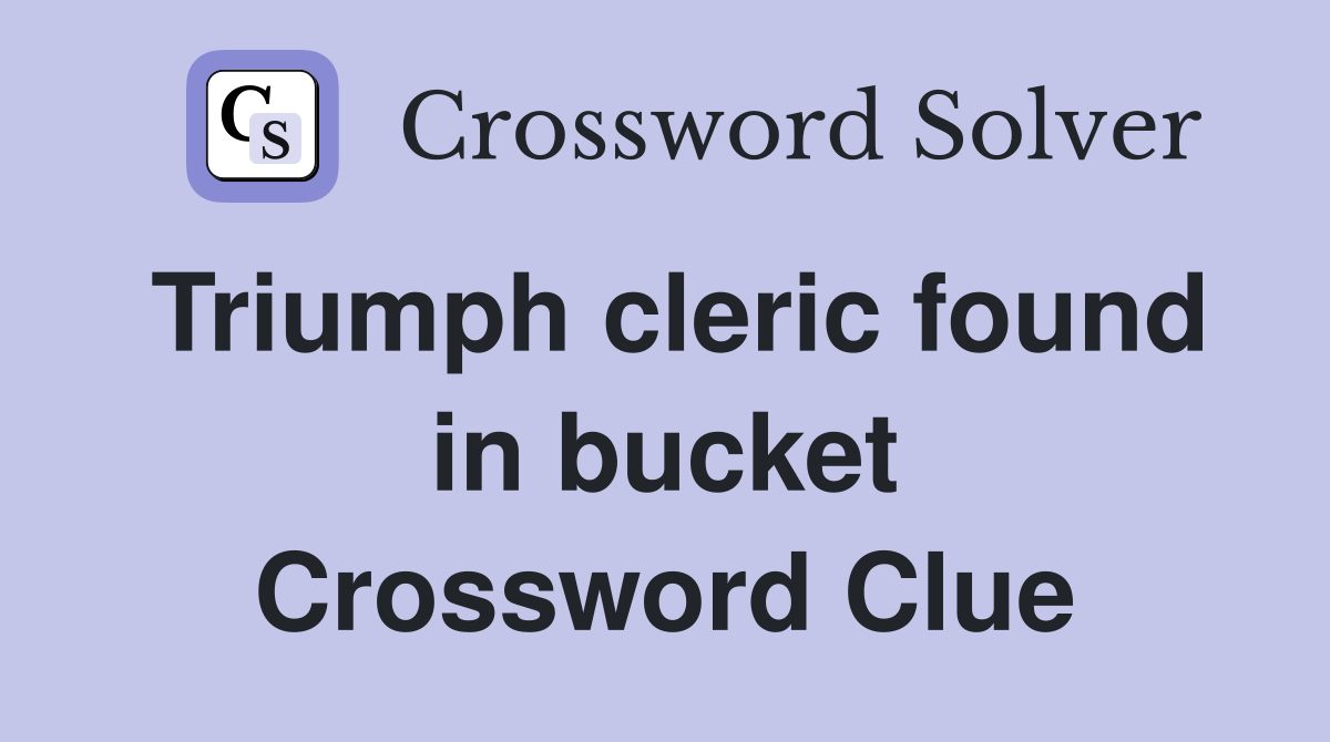 Triumph cleric found in bucket Crossword Clue