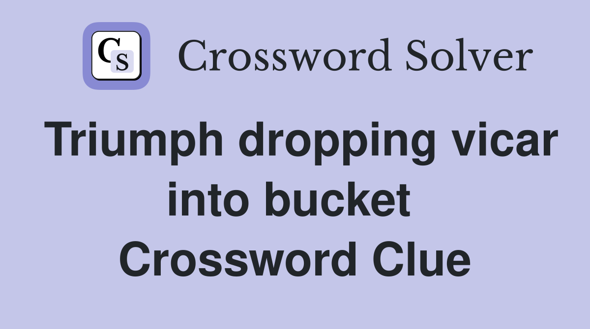 Triumph dropping vicar into bucket  Crossword Clue