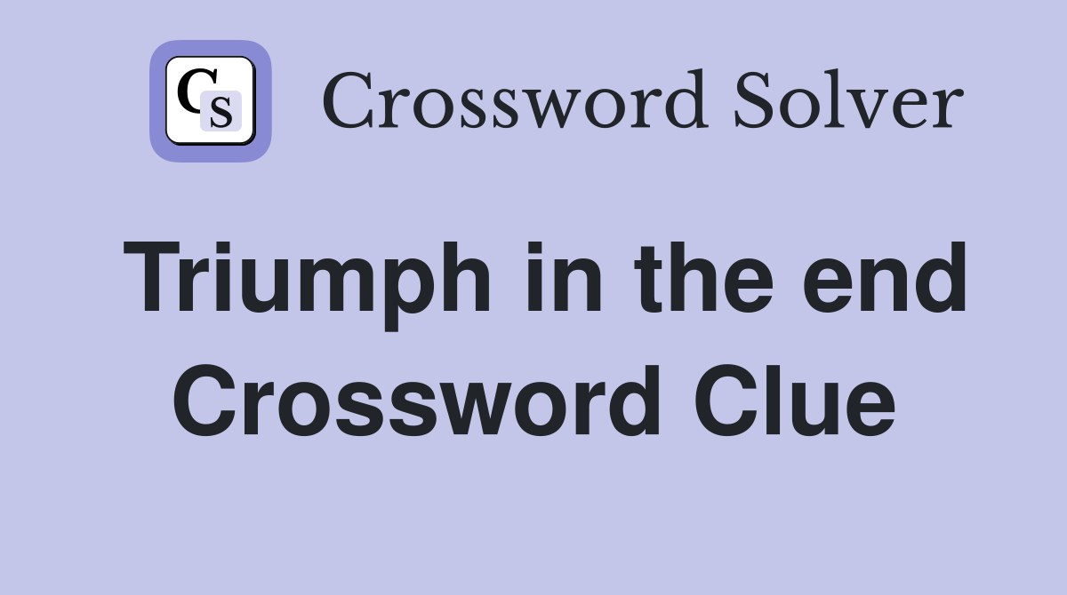 Triumph in the end Crossword Clue