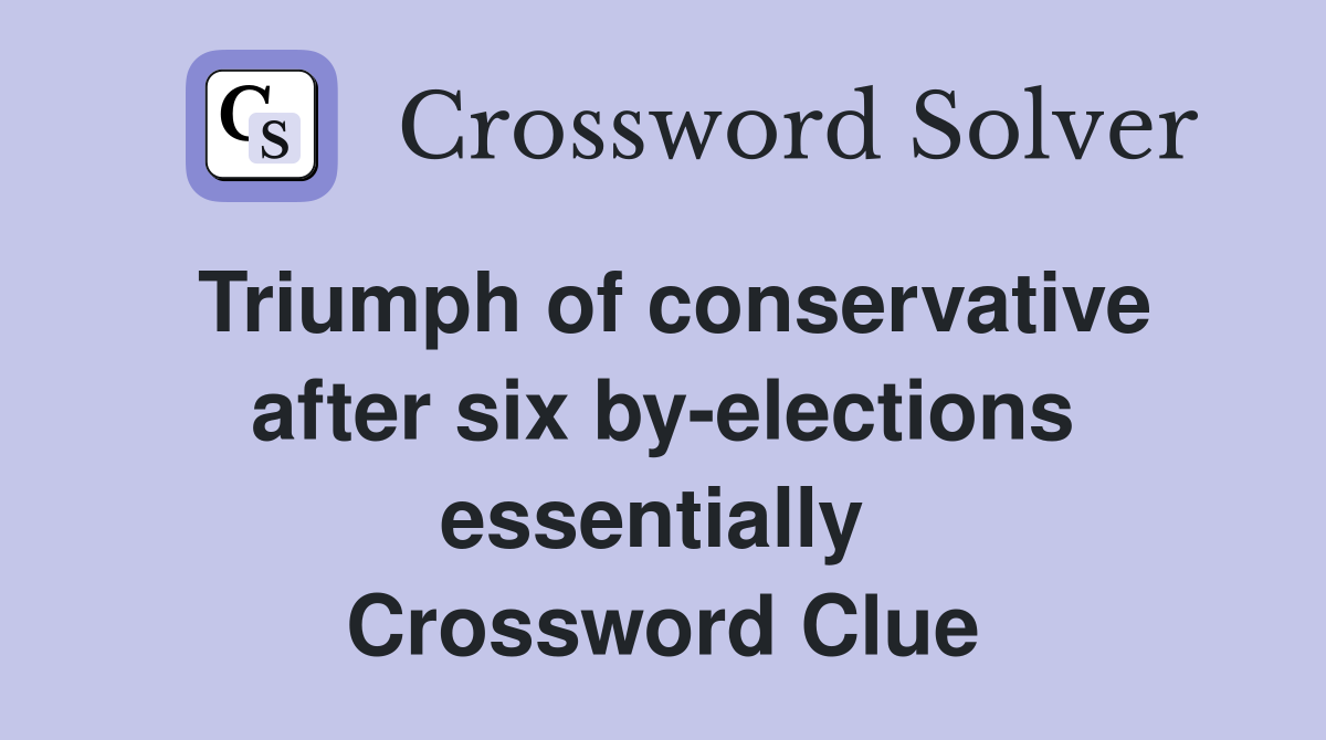 Triumph of conservative after six by-elections essentially  Crossword Clue