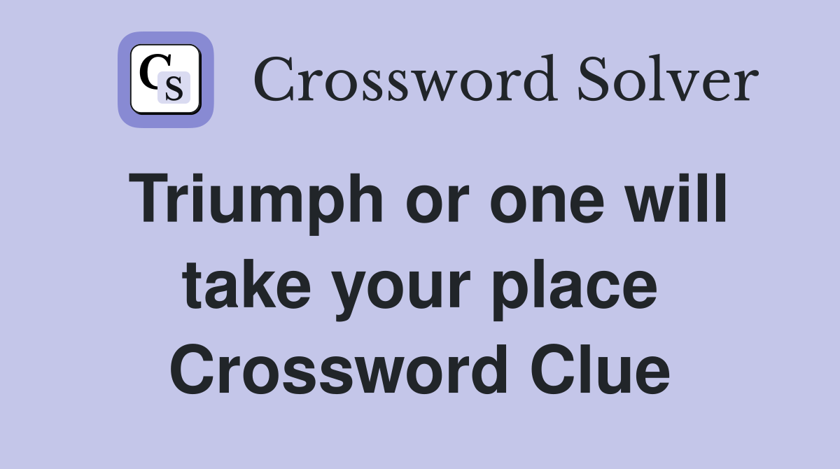 Triumph or one will take your place Crossword Clue