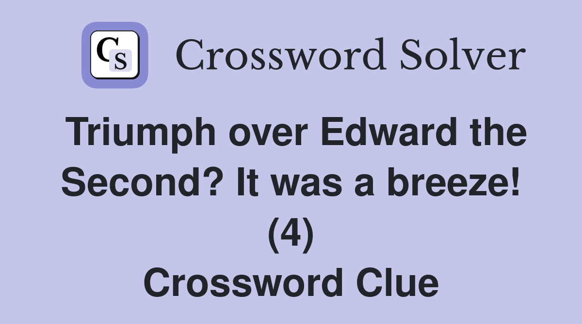 Triumph over Edward the Second? It was a breeze! (4) Crossword Clue