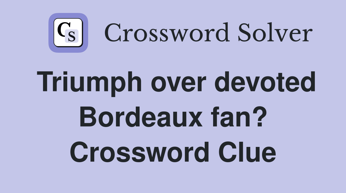 Triumph over devoted Bordeaux fan? Crossword Clue
