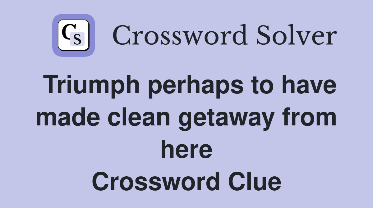 Triumph perhaps to have made clean getaway from here Crossword Clue