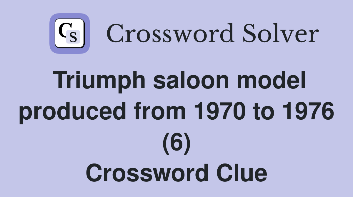 Triumph saloon model produced from 1970 to 1976 (6) Crossword Clue