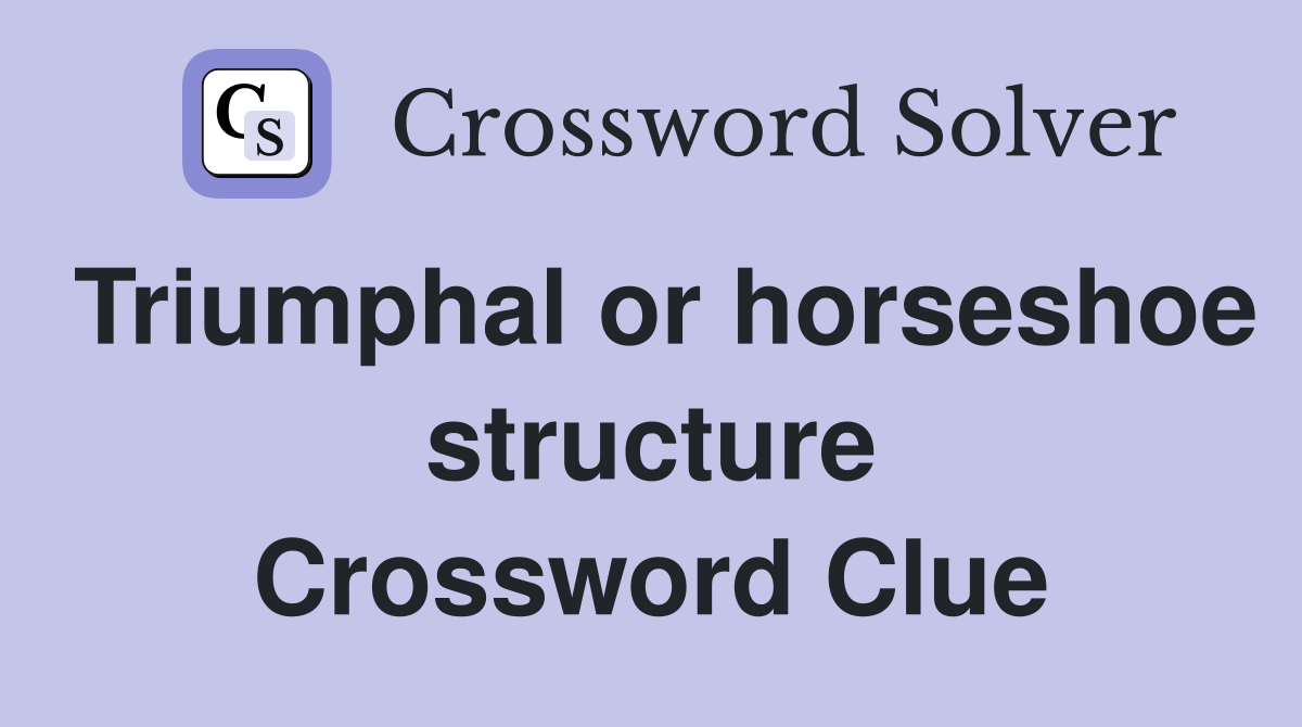 Triumphal or horseshoe structure Crossword Clue