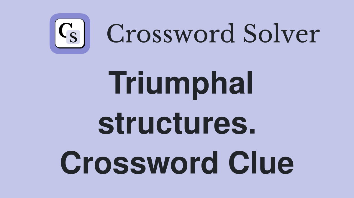 Triumphal structures. Crossword Clue