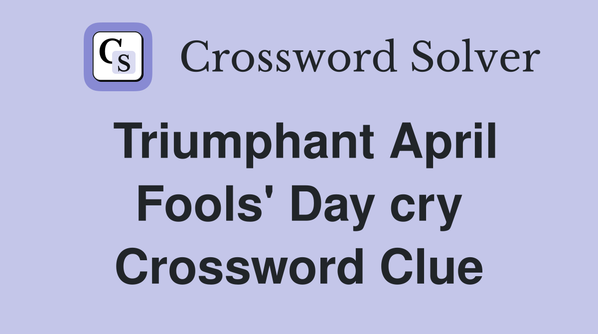 Triumphant April Fools' Day cry Crossword Clue