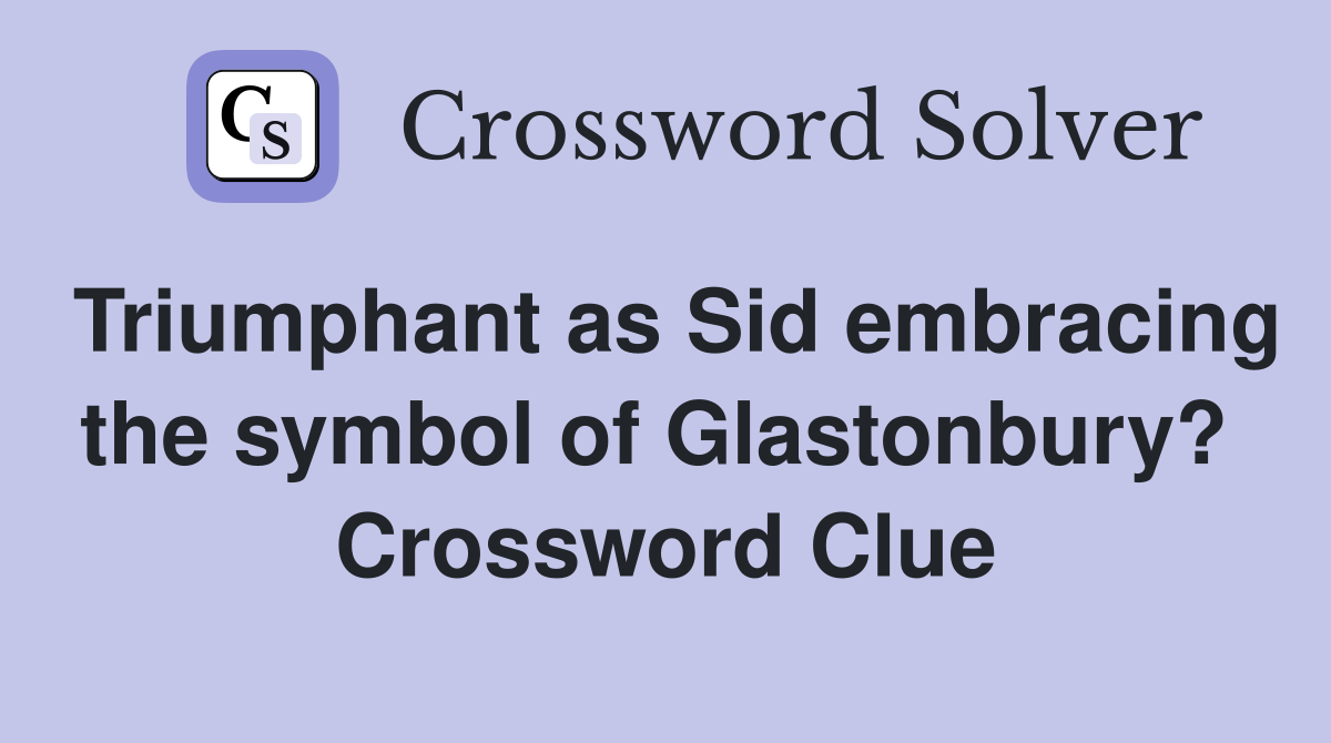 Triumphant as Sid embracing the symbol of Glastonbury?  Crossword Clue
