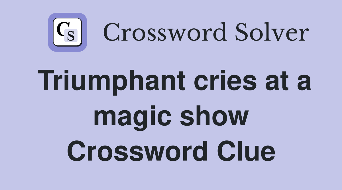 Triumphant cries at a magic show Crossword Clue